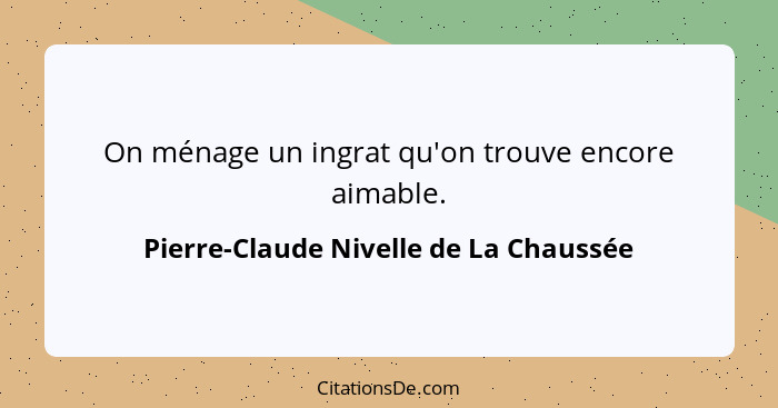 On ménage un ingrat qu'on trouve encore aimable.... - Pierre-Claude Nivelle de La Chaussée