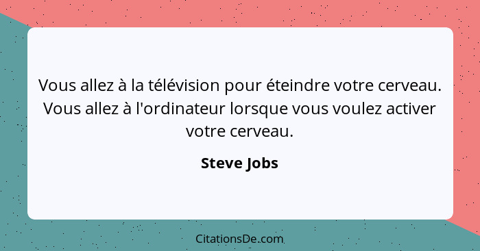 Vous allez à la télévision pour éteindre votre cerveau. Vous allez à l'ordinateur lorsque vous voulez activer votre cerveau.... - Steve Jobs