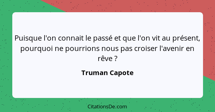 Puisque l'on connait le passé et que l'on vit au présent, pourquoi ne pourrions nous pas croiser l'avenir en rêve ?... - Truman Capote