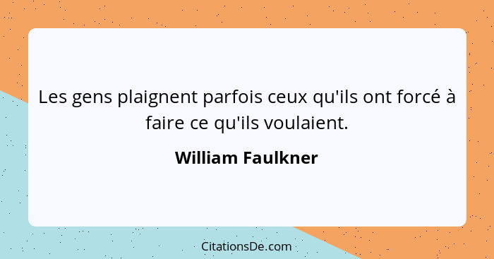 Les gens plaignent parfois ceux qu'ils ont forcé à faire ce qu'ils voulaient.... - William Faulkner