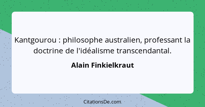Kantgourou : philosophe australien, professant la doctrine de l'idéalisme transcendantal.... - Alain Finkielkraut