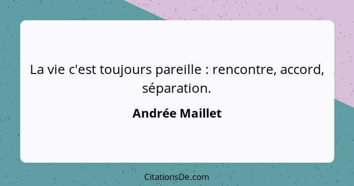 La vie c'est toujours pareille : rencontre, accord, séparation.... - Andrée Maillet