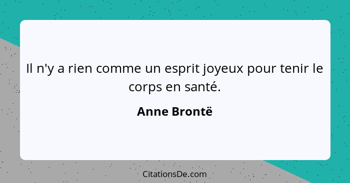 Il n'y a rien comme un esprit joyeux pour tenir le corps en santé.... - Anne Brontë