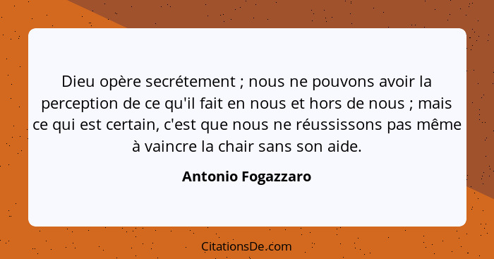 Dieu opère secrétement ; nous ne pouvons avoir la perception de ce qu'il fait en nous et hors de nous ; mais ce qui est... - Antonio Fogazzaro