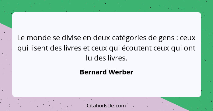 Le monde se divise en deux catégories de gens : ceux qui lisent des livres et ceux qui écoutent ceux qui ont lu des livres.... - Bernard Werber