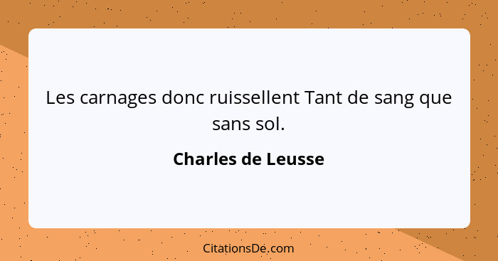 Les carnages donc ruissellent Tant de sang que sans sol.... - Charles de Leusse