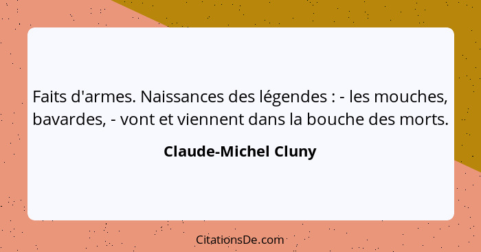 Faits d'armes. Naissances des légendes : - les mouches, bavardes, - vont et viennent dans la bouche des morts.... - Claude-Michel Cluny