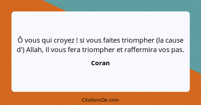 Ô vous qui croyez ! si vous faites triompher (la cause d') Allah, Il vous fera triompher et raffermira vos pas.... - Coran