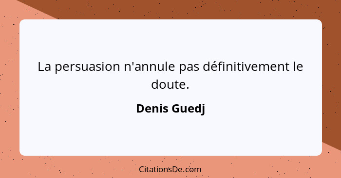 La persuasion n'annule pas définitivement le doute.... - Denis Guedj