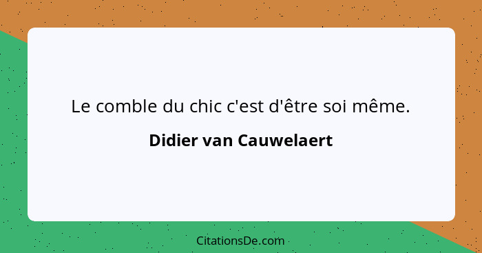 Le comble du chic c'est d'être soi même.... - Didier van Cauwelaert