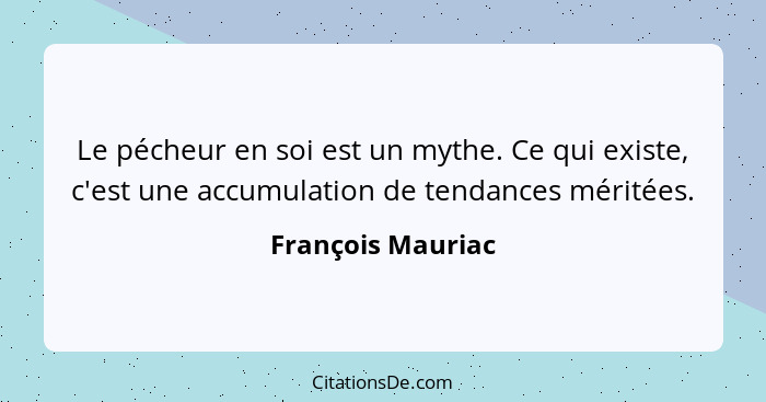 Le pécheur en soi est un mythe. Ce qui existe, c'est une accumulation de tendances méritées.... - François Mauriac