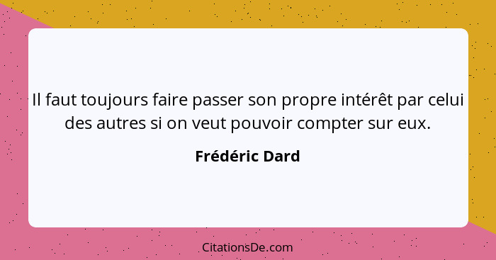 Il faut toujours faire passer son propre intérêt par celui des autres si on veut pouvoir compter sur eux.... - Frédéric Dard