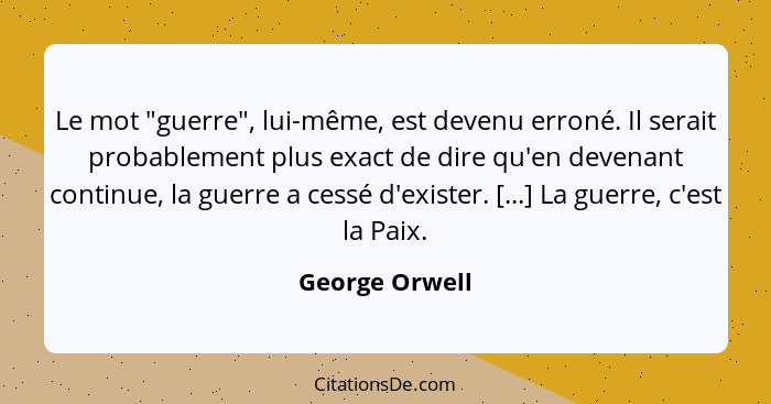 Le mot "guerre", lui-même, est devenu erroné. Il serait probablement plus exact de dire qu'en devenant continue, la guerre a cessé d'e... - George Orwell