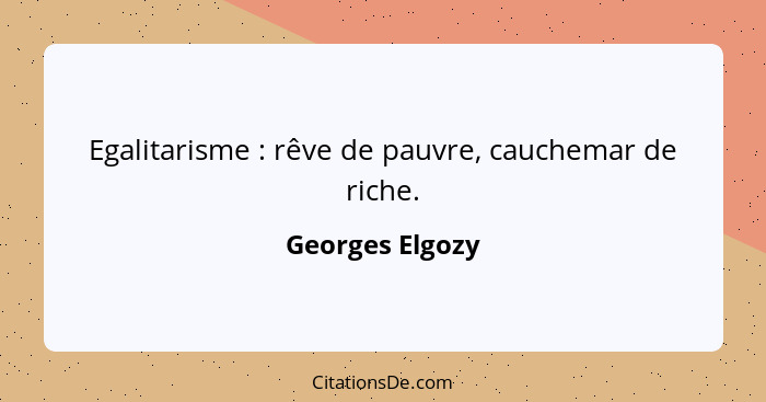 Egalitarisme : rêve de pauvre, cauchemar de riche.... - Georges Elgozy