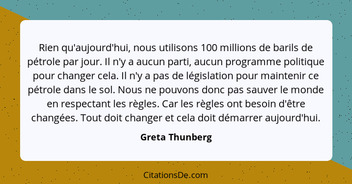 Rien qu'aujourd'hui, nous utilisons 100 millions de barils de pétrole par jour. Il n'y a aucun parti, aucun programme politique pour... - Greta Thunberg