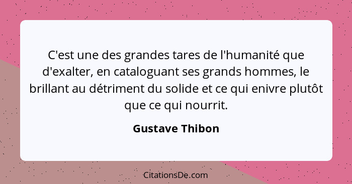 C'est une des grandes tares de l'humanité que d'exalter, en cataloguant ses grands hommes, le brillant au détriment du solide et ce q... - Gustave Thibon