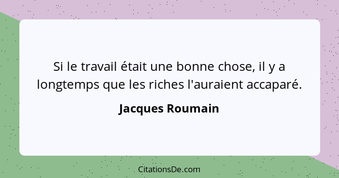 Si le travail était une bonne chose, il y a longtemps que les riches l'auraient accaparé.... - Jacques Roumain