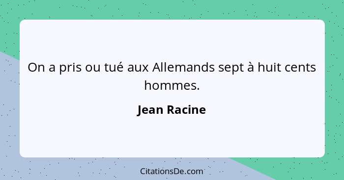 On a pris ou tué aux Allemands sept à huit cents hommes.... - Jean Racine