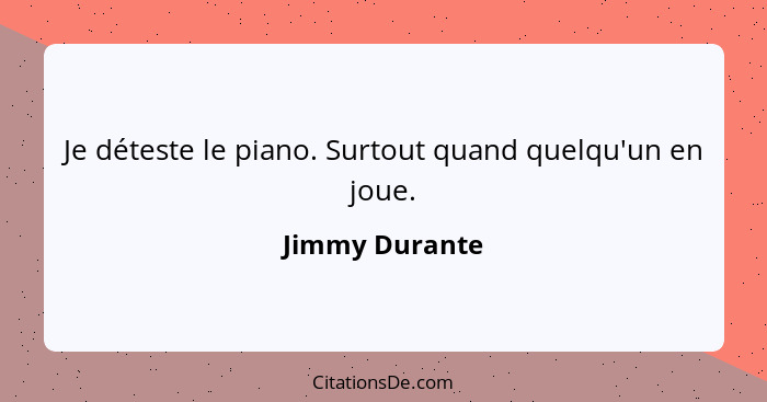 Je déteste le piano. Surtout quand quelqu'un en joue.... - Jimmy Durante