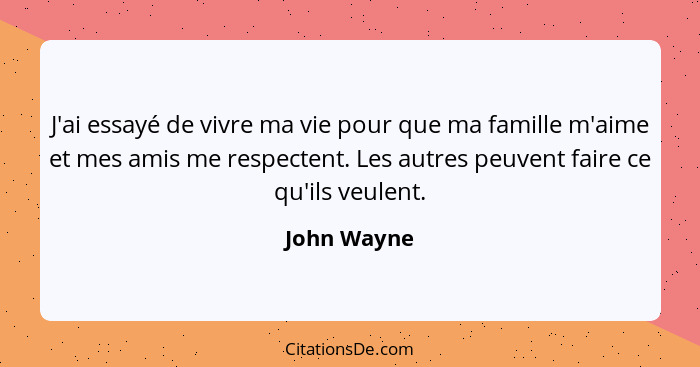 J'ai essayé de vivre ma vie pour que ma famille m'aime et mes amis me respectent. Les autres peuvent faire ce qu'ils veulent.... - John Wayne