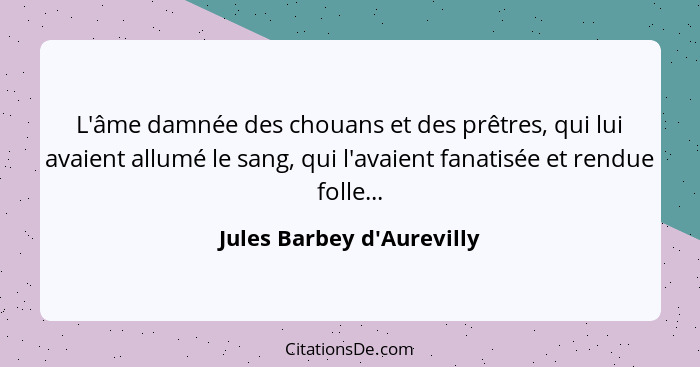 L'âme damnée des chouans et des prêtres, qui lui avaient allumé le sang, qui l'avaient fanatisée et rendue folle...... - Jules Barbey d'Aurevilly