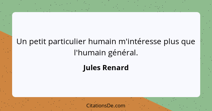 Un petit particulier humain m'intéresse plus que l'humain général.... - Jules Renard