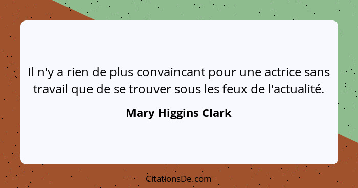 Il n'y a rien de plus convaincant pour une actrice sans travail que de se trouver sous les feux de l'actualité.... - Mary Higgins Clark