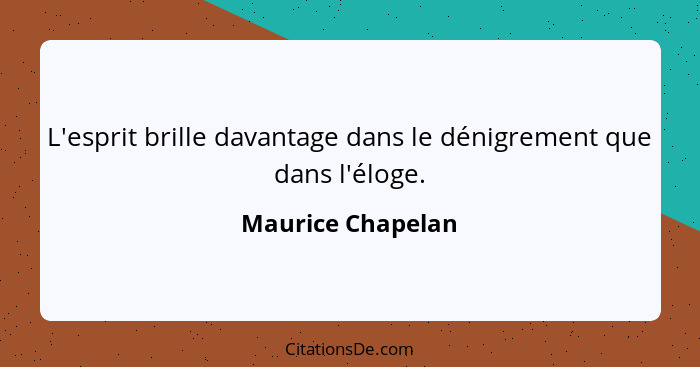 L'esprit brille davantage dans le dénigrement que dans l'éloge.... - Maurice Chapelan