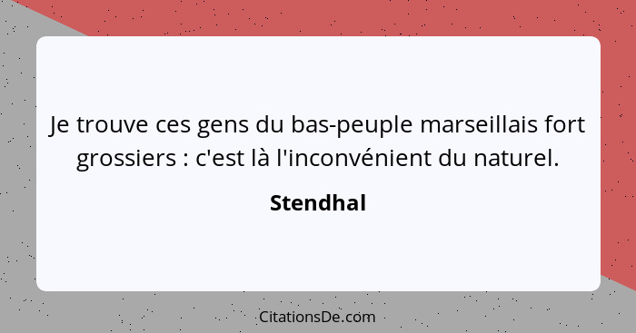 Je trouve ces gens du bas-peuple marseillais fort grossiers : c'est là l'inconvénient du naturel.... - Stendhal