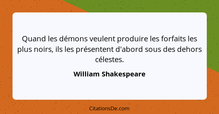 Quand les démons veulent produire les forfaits les plus noirs, ils les présentent d'abord sous des dehors célestes.... - William Shakespeare