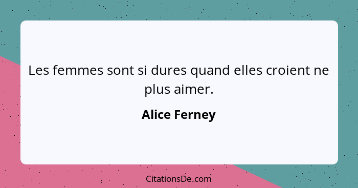 Les femmes sont si dures quand elles croient ne plus aimer.... - Alice Ferney