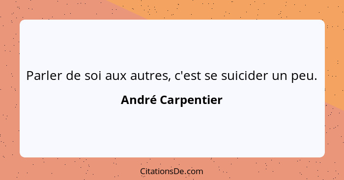 Parler de soi aux autres, c'est se suicider un peu.... - André Carpentier