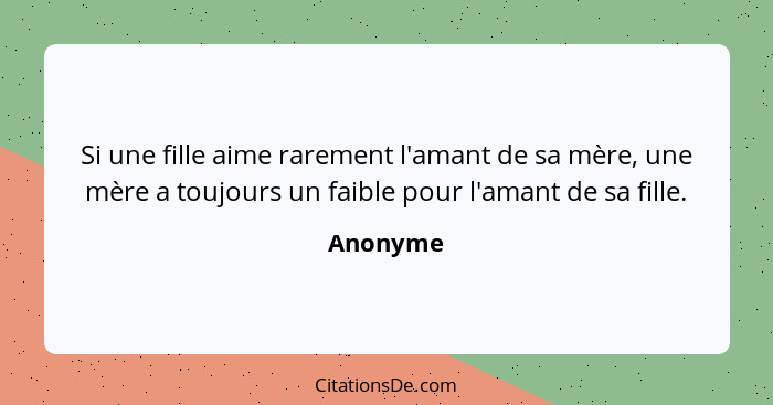 Si une fille aime rarement l'amant de sa mère, une mère a toujours un faible pour l'amant de sa fille.... - Anonyme