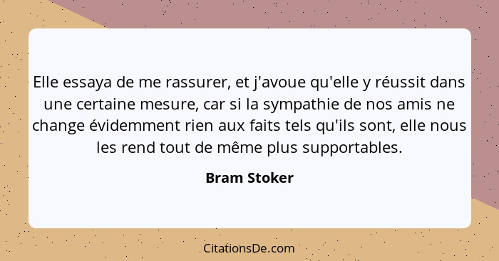 Elle essaya de me rassurer, et j'avoue qu'elle y réussit dans une certaine mesure, car si la sympathie de nos amis ne change évidemment... - Bram Stoker