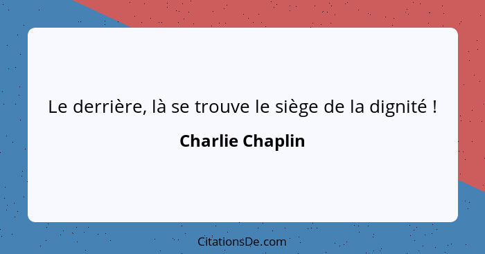 Le derrière, là se trouve le siège de la dignité !... - Charlie Chaplin