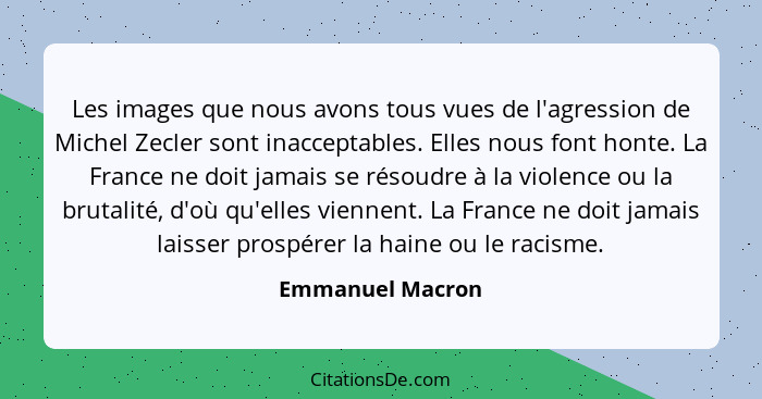 Les images que nous avons tous vues de l'agression de Michel Zecler sont inacceptables. Elles nous font honte. La France ne doit jam... - Emmanuel Macron