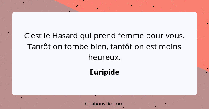 C'est le Hasard qui prend femme pour vous. Tantôt on tombe bien, tantôt on est moins heureux.... - Euripide