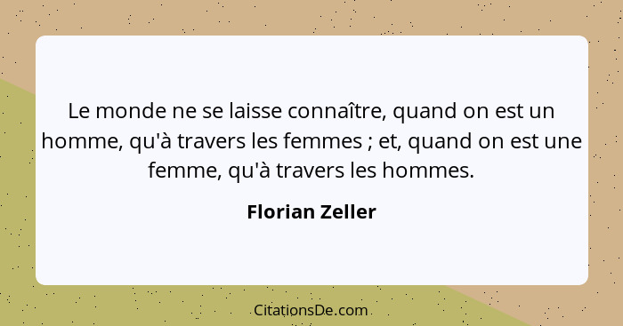 Le monde ne se laisse connaître, quand on est un homme, qu'à travers les femmes ; et, quand on est une femme, qu'à travers les h... - Florian Zeller