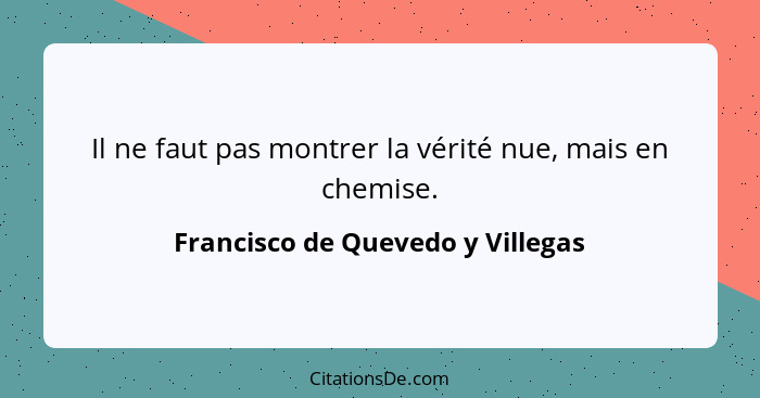 Il ne faut pas montrer la vérité nue, mais en chemise.... - Francisco de Quevedo y Villegas