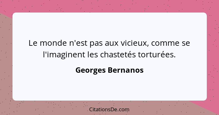 Le monde n'est pas aux vicieux, comme se l'imaginent les chastetés torturées.... - Georges Bernanos