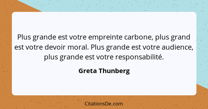 Plus grande est votre empreinte carbone, plus grand est votre devoir moral. Plus grande est votre audience, plus grande est votre res... - Greta Thunberg