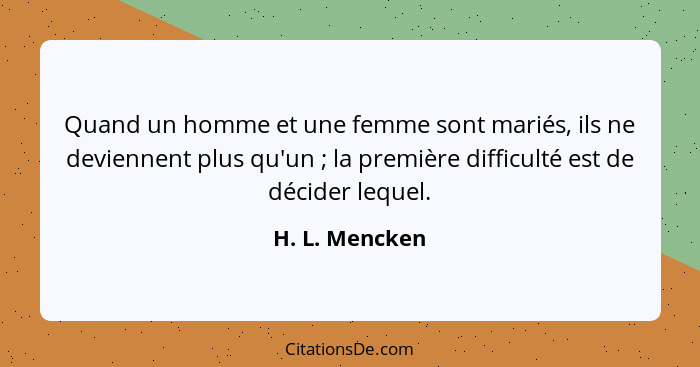 Quand un homme et une femme sont mariés, ils ne deviennent plus qu'un ; la première difficulté est de décider lequel.... - H. L. Mencken