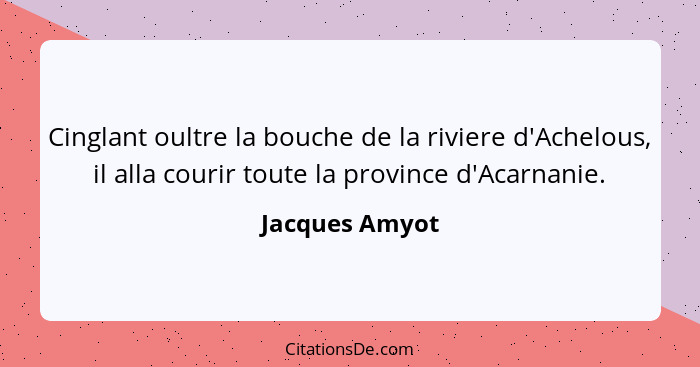 Cinglant oultre la bouche de la riviere d'Achelous, il alla courir toute la province d'Acarnanie.... - Jacques Amyot