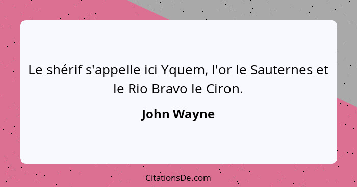 Le shérif s'appelle ici Yquem, l'or le Sauternes et le Rio Bravo le Ciron.... - John Wayne