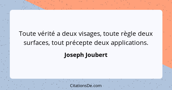 Toute vérité a deux visages, toute règle deux surfaces, tout précepte deux applications.... - Joseph Joubert