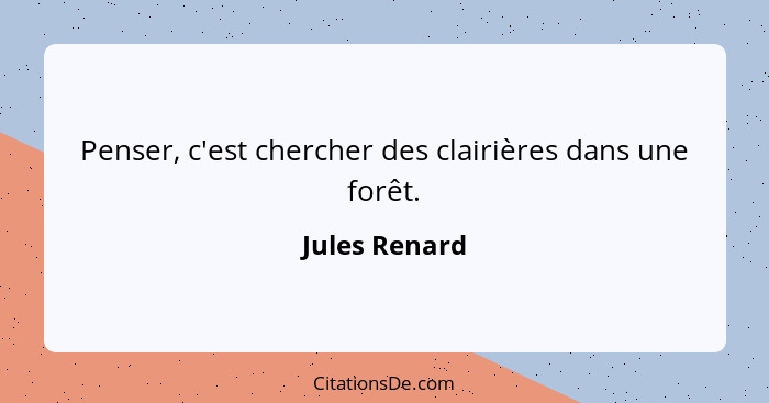 Penser, c'est chercher des clairières dans une forêt.... - Jules Renard