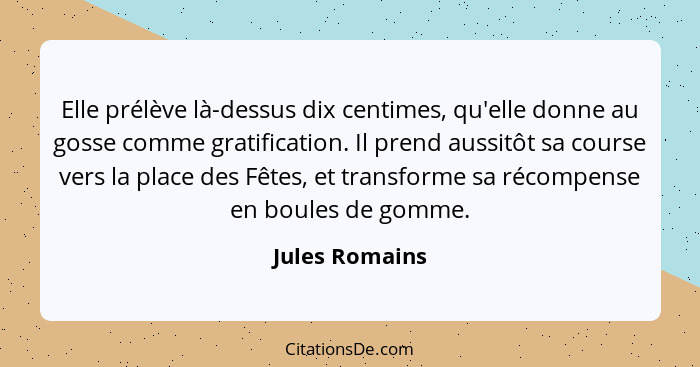 Elle prélève là-dessus dix centimes, qu'elle donne au gosse comme gratification. Il prend aussitôt sa course vers la place des Fêtes,... - Jules Romains