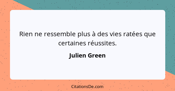 Rien ne ressemble plus à des vies ratées que certaines réussites.... - Julien Green