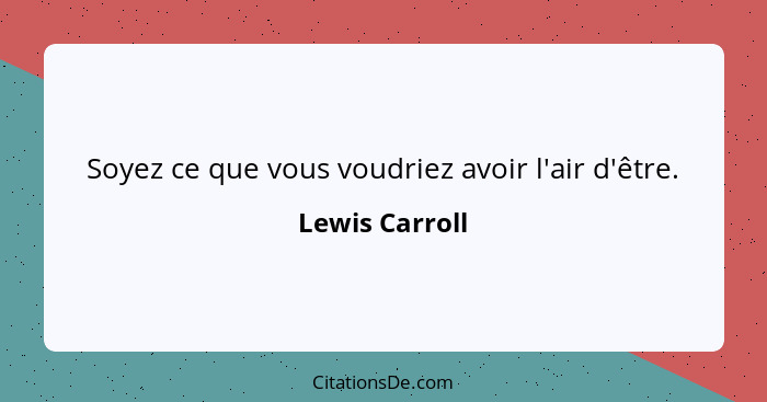 Soyez ce que vous voudriez avoir l'air d'être.... - Lewis Carroll