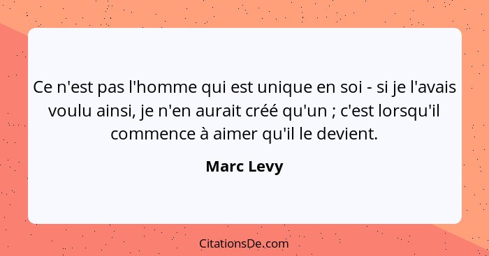 Ce n'est pas l'homme qui est unique en soi - si je l'avais voulu ainsi, je n'en aurait créé qu'un ; c'est lorsqu'il commence à aimer... - Marc Levy